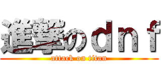 進撃のｄｎｆ (attack on titan)
