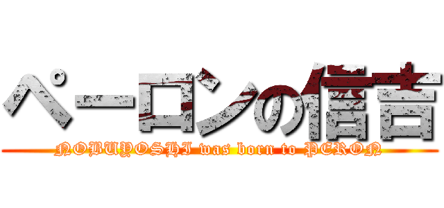 ペーロンの信吉 (NOBUYOSHI was born to PERON)