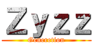 Ｚｙｚｚ (Generetion)
