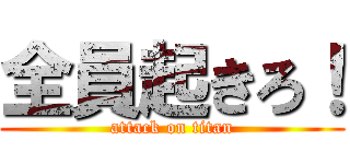 全員起きろ！ (attack on titan)