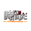 時間だ (time is money)