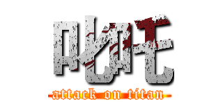 叱吒 (attack on titan)