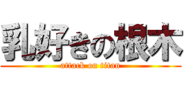 乳好きの根木 (attack on titan)