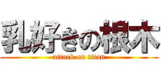 乳好きの根木 (attack on titan)