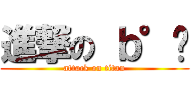 進撃の ｂ°囡 (attack on titan)