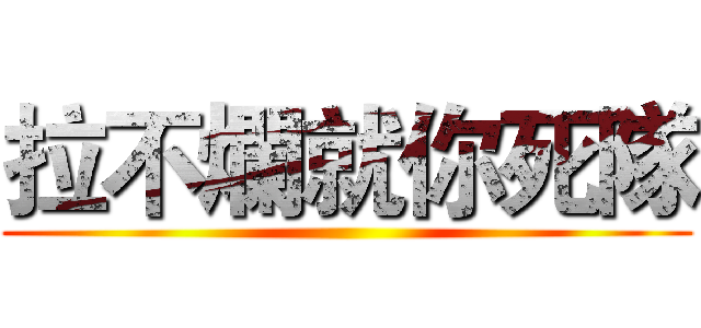 拉不爛就你死隊 ()