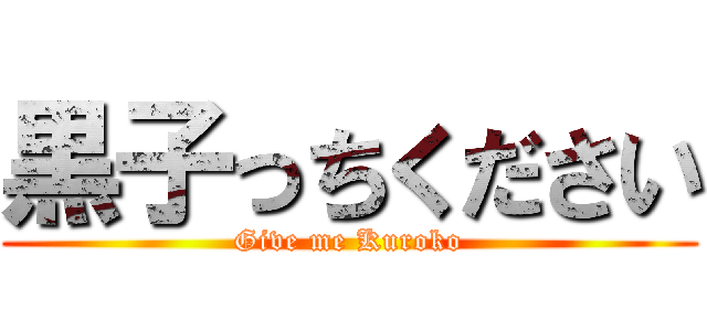 黒子っちください (Give me Kuroko)