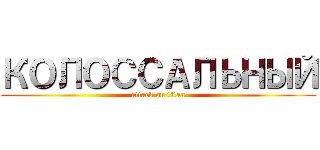 КОЛОССАЛЬНЫЙ (attack on titan)
