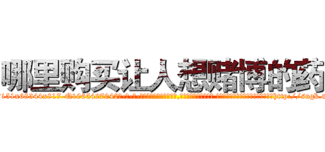 哪里购买让人想赌博的药 (哪里购买让人想赌博的药【电-话151x68344x817-Q1065427042元-吉-药-业】我们做的是长期生意,靠的是老客户长期支持 哪里购买让人想赌博的药在发表了一篇http://sngk.net/uLUexW

参考消息网我们做的是长期生意,靠的是老客户长期支持也许我们早该意识到，就连鲍勃·霍斯金斯（金球奖戏剧类电影男主角 
)