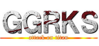 ＧＧＲＫＳ (attack on titan)