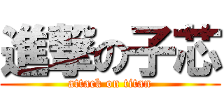 進撃の子芯 (attack on titan)