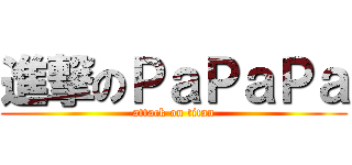 進撃のＰａＰａＰａ (attack on titan)