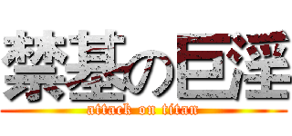 禁基の巨淫 (attack on titan)