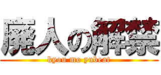 廃人の解禁 (kyou mo yubeat)