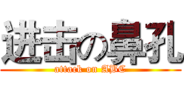进击の鼻孔 (attack on ABC)