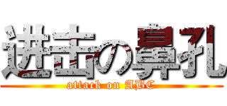 进击の鼻孔 (attack on ABC)