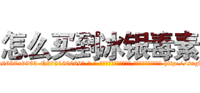 怎么买到冰银毒素 (怎么买到冰银毒素【电-186x2687x6963-Q278180069元-吉-药-业】我们做的是长期生意,靠的是老客户长期支持 http://sngk.net/INfki7
)