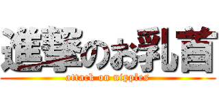 進撃のお乳首 (attack on nipples)