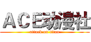 ＡＣＥ动漫社 (attack on titan)