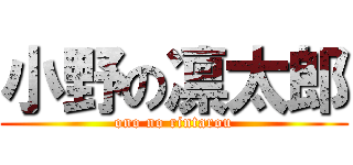 小野の凛太郎 (ono no rintarou)