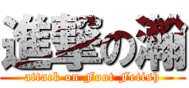 進撃の瀚 (attack on Foot Fetish)