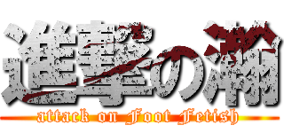 進撃の瀚 (attack on Foot Fetish)