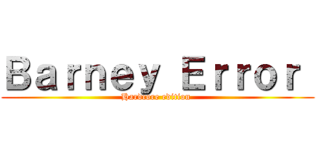 Ｂａｒｎｅｙ Ｅｒｒｏｒ  (Hardcore edition )
