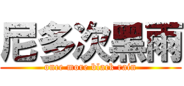 尼多次黑雨 (once more black rain)