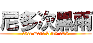 尼多次黑雨 (once more black rain)