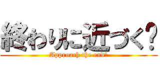 終わりに近づく❔ (Approach the end?)