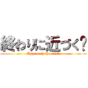 終わりに近づく❔ (Approach the end?)