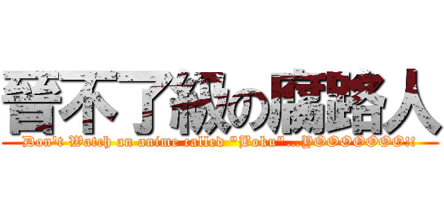 晉不了級の腐路人 (Don\'t Watch an anime called \"Boku\"…YOOOOOOO!!)