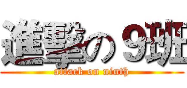 進擊の９班 (attack on ninth)