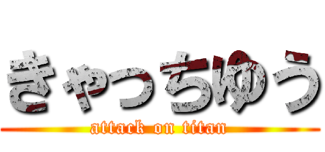 きゃっちゆう (attack on titan)