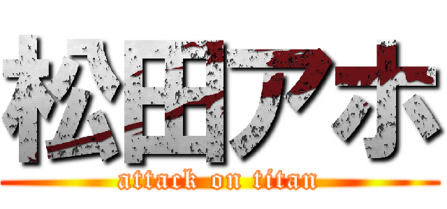 松田アホ (attack on titan)