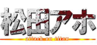 松田アホ (attack on titan)