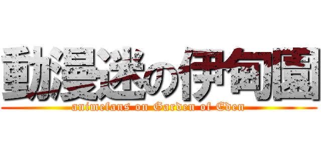動漫迷の伊甸園 (animefans on Garden of Eden)
