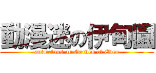 動漫迷の伊甸園 (animefans on Garden of Eden)