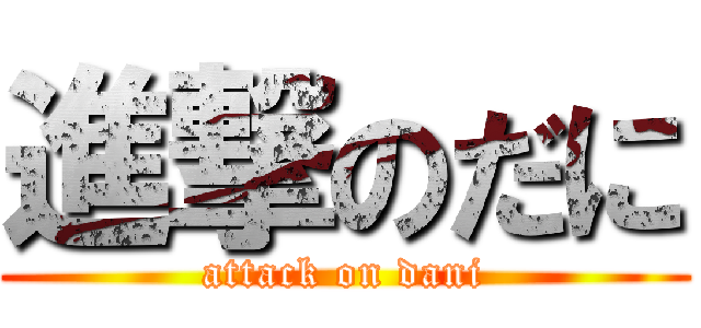 進撃のだに (attack on dani)