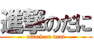 進撃のだに (attack on dani)