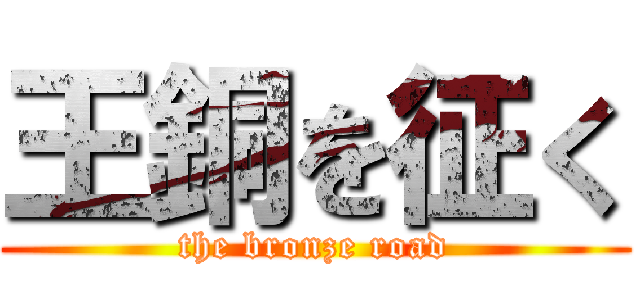 王銅を征く (the bronze road)