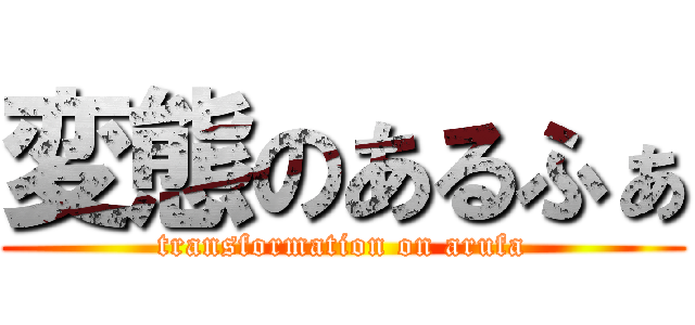 変態のあるふぁ (transformation on arufa)