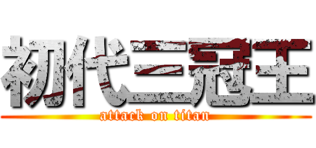 初代三冠王 (attack on titan)