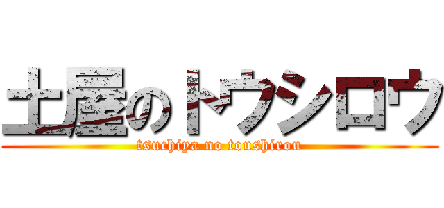 土屋のトウシロウ (tsuchiya no toushirou)