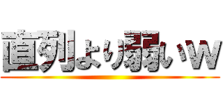 直列より弱いｗ ()