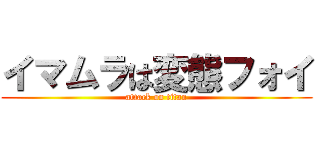 イマムラは変態フォイ (attack on titan)