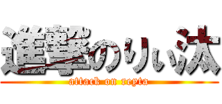 進撃のりぃ汰 (attack on reyta)