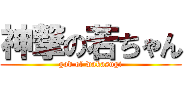 神撃の若ちゃん (god of wakasugi)