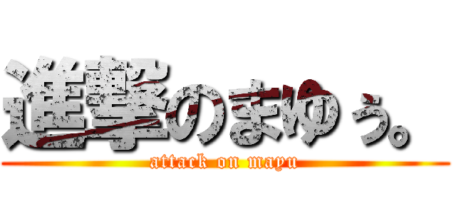 進撃のまゆぅ。 (attack on mayu)