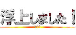 浮上しました！ (111)